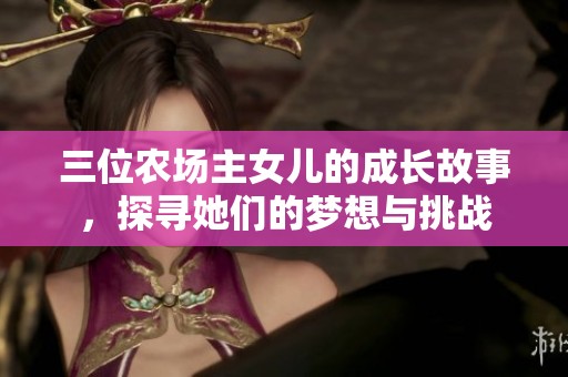 三位农场主女儿的成长故事，探寻她们的梦想与挑战