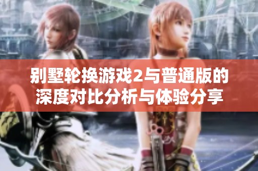 别墅轮换游戏2与普通版的深度对比分析与体验分享
