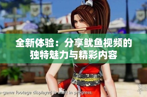 全新体验：分享鱿鱼视频的独特魅力与精彩内容
