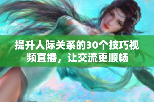 提升人际关系的30个技巧视频直播，让交流更顺畅