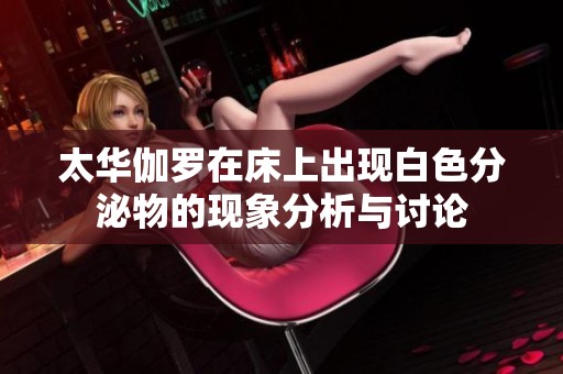 太华伽罗在床上出现白色分泌物的现象分析与讨论