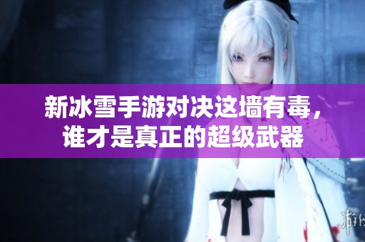 新冰雪手游对决这墙有毒，谁才是真正的超级武器