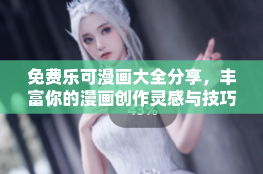 免费乐可漫画大全分享，丰富你的漫画创作灵感与技巧