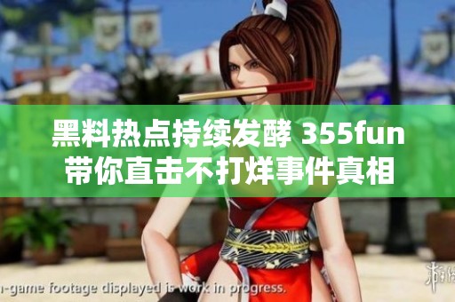 黑料热点持续发酵 355fun带你直击不打烊事件真相