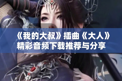 《我的大叔》插曲《大人》精彩音频下载推荐与分享