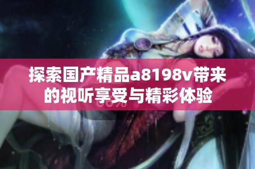 探索国产精品a8198v带来的视听享受与精彩体验