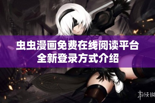 虫虫漫画免费在线阅读平台全新登录方式介绍