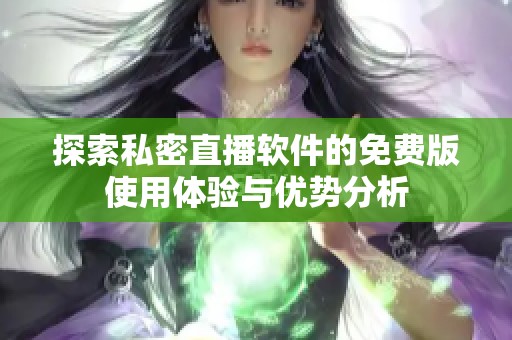 探索私密直播软件的免费版使用体验与优势分析
