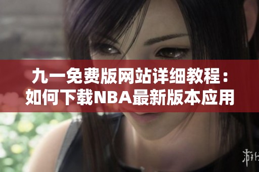 九一免费版网站详细教程：如何下载NBA最新版本应用
