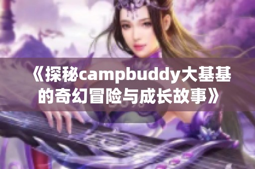 《探秘campbuddy大基基的奇幻冒险与成长故事》