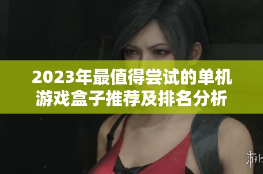 2023年最值得尝试的单机游戏盒子推荐及排名分析