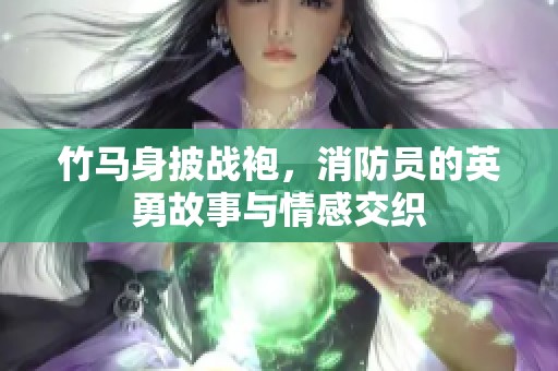 竹马身披战袍，消防员的英勇故事与情感交织