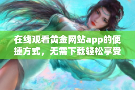在线观看黄金网站app的便捷方式，无需下载轻松享受