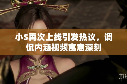 小S再次上线引发热议，调侃内涵视频寓意深刻
