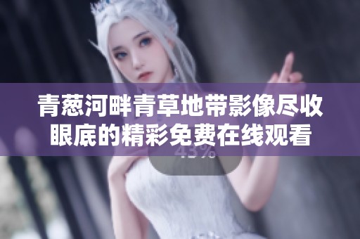 青葱河畔青草地带影像尽收眼底的精彩免费在线观看