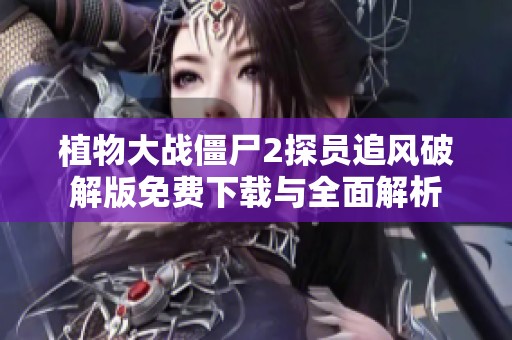 植物大战僵尸2探员追风破解版免费下载与全面解析
