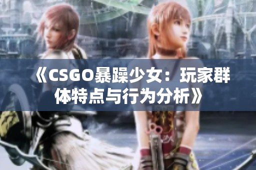 《CSGO暴躁少女：玩家群体特点与行为分析》