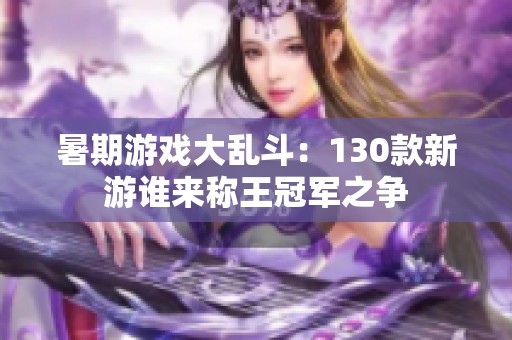暑期游戏大乱斗：130款新游谁来称王冠军之争