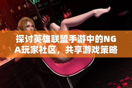 探讨英雄联盟手游中的NGA玩家社区，共享游戏策略与心得