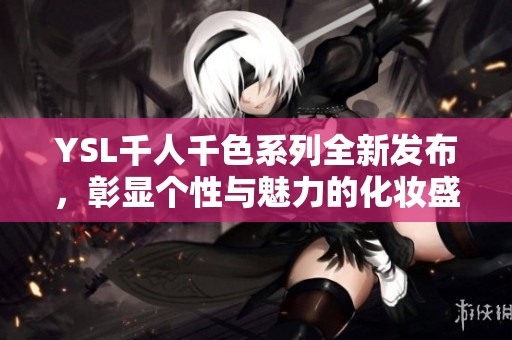 YSL千人千色系列全新发布，彰显个性与魅力的化妆盛宴