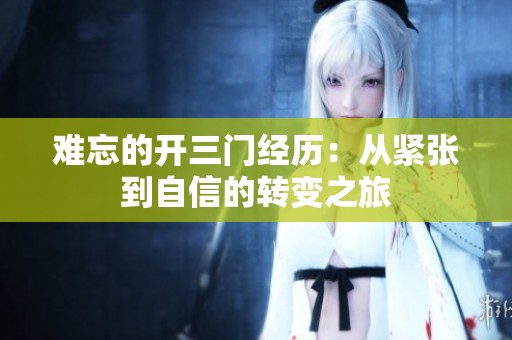 难忘的开三门经历：从紧张到自信的转变之旅