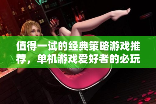 值得一试的经典策略游戏推荐，单机游戏爱好者的必玩之选