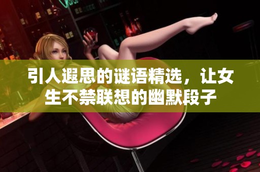 引人遐思的谜语精选，让女生不禁联想的幽默段子