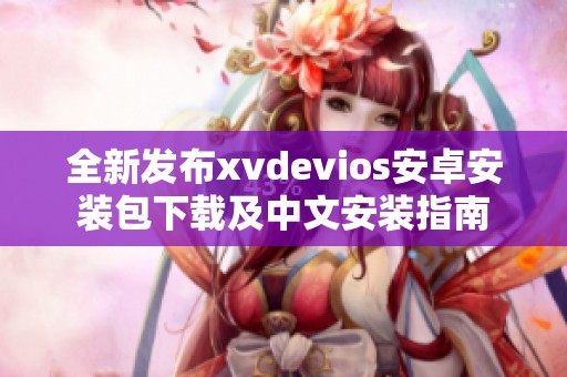 全新发布xvdevios安卓安装包下载及中文安装指南