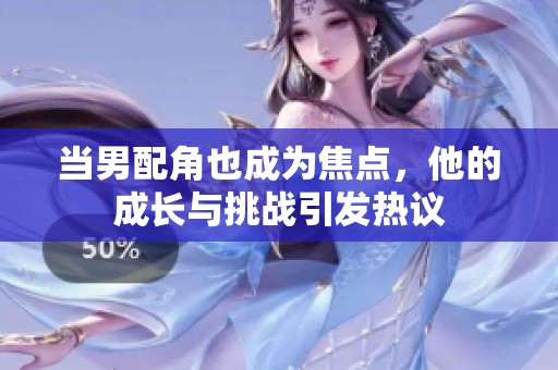 当男配角也成为焦点，他的成长与挑战引发热议