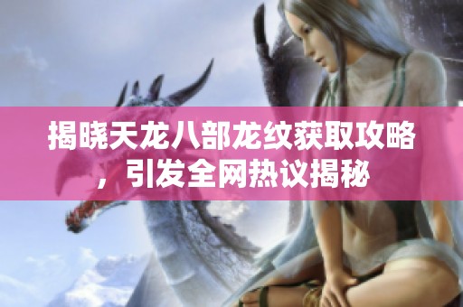 揭晓天龙八部龙纹获取攻略，引发全网热议揭秘