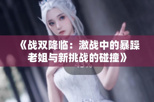 《战双降临：激战中的暴躁老姐与新挑战的碰撞》