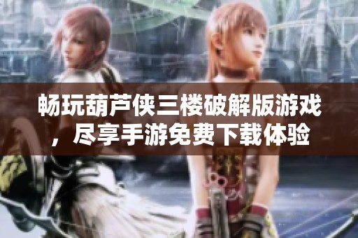 畅玩葫芦侠三楼破解版游戏，尽享手游免费下载体验