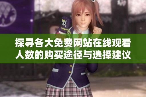 探寻各大免费网站在线观看人数的购买途径与选择建议