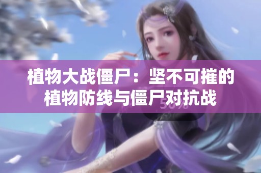 植物大战僵尸：坚不可摧的植物防线与僵尸对抗战