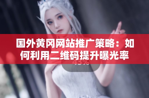 国外黄冈网站推广策略：如何利用二维码提升曝光率