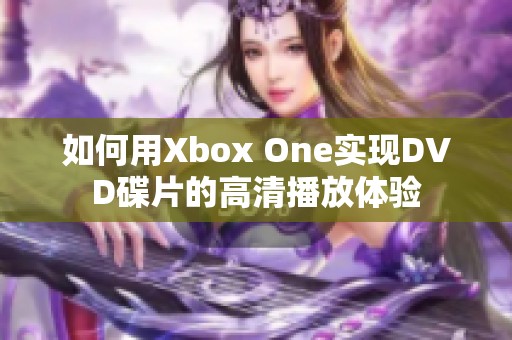如何用Xbox One实现DVD碟片的高清播放体验