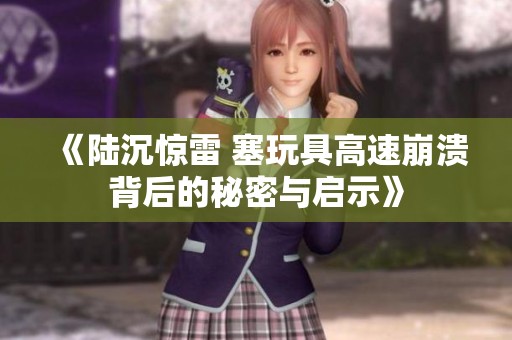 《陆沉惊雷 塞玩具高速崩溃背后的秘密与启示》
