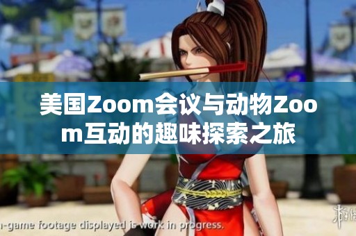 美国Zoom会议与动物Zoom互动的趣味探索之旅