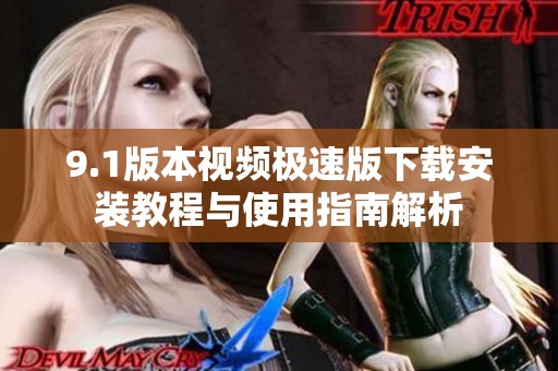 9.1版本视频极速版下载安装教程与使用指南解析