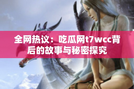 全网热议：吃瓜网t7wcc背后的故事与秘密探究