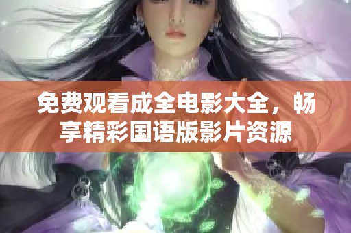 免费观看成全电影大全，畅享精彩国语版影片资源