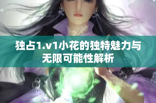独占1.v1小花的独特魅力与无限可能性解析