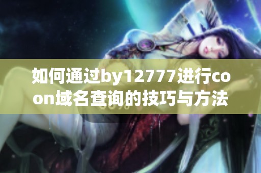 如何通过by12777进行coon域名查询的技巧与方法