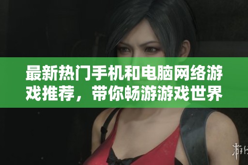 最新热门手机和电脑网络游戏推荐，带你畅游游戏世界