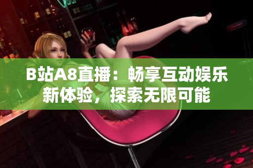 B站A8直播：畅享互动娱乐新体验，探索无限可能