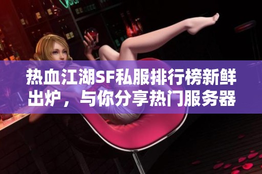 热血江湖SF私服排行榜新鲜出炉，与你分享热门服务器推荐