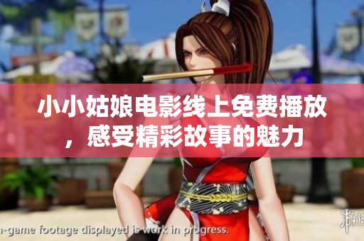 小小姑娘电影线上免费播放，感受精彩故事的魅力