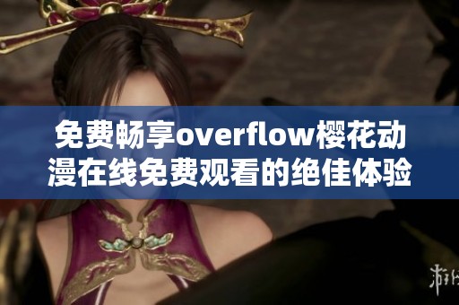 免费畅享overflow樱花动漫在线免费观看的绝佳体验