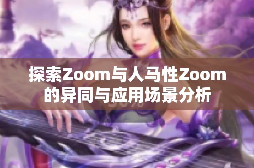 探索Zoom与人马性Zoom的异同与应用场景分析