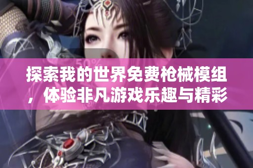探索我的世界免费枪械模组，体验非凡游戏乐趣与精彩视频分享